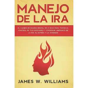 Manejo de la ira: El cambio de imagen mental de 21 días para tomar el control de tus emociones y conseguir liberarte de la ira, el estrés y la ... Emocional Práctica)
