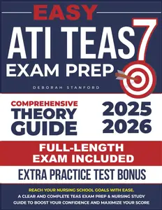 Easy ATI TEAS 7: Reach Your Nursing School Goals With Ease. A Clear And Complete TEAS Exam Prep & Nursing Study Guide