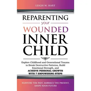 Reparenting Your Wounded Inner Child: Explore Childhood and Generational Trauma to Break Destructive Patterns, Build Emotional Strength, and Achieve ... 7 Empowering Steps (Heal, Grow, & Thrive) Hardcover – January 9, 2024
