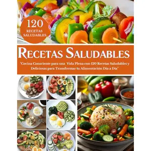 RECETARIO SALUDABLE EN ESPAÑOL: Cocina Consciente para una Vida Plena con 120 Recetas Saludables y Deliciosas para Transformar tu Alimentación Día a Día (Spanish Edition)