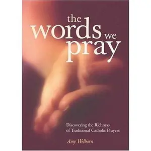 USED-The Words We Pray: Discovering the Richness of Traditional Catholic Prayers by Welborn, Amy (Paperback)