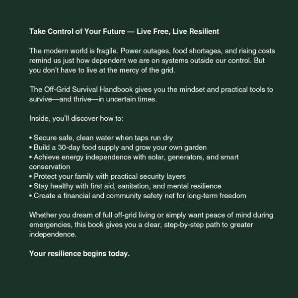 The Off-Grid Survival Handbook: Survive, Thrive, and Achieve True Freedom with Self-Sufficiency, Energy Independence, and Resilient Living