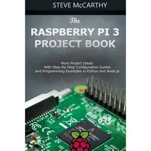 The Raspberry Pi 3 Project Book: More Project Ideas! with Step-By-Step Configuration Guides and Programming Examples in Python and Node.Js - Paperback
