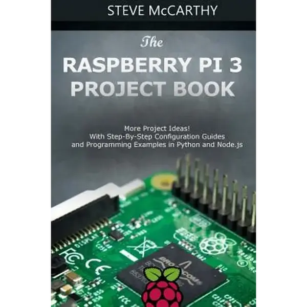 The Raspberry Pi 3 Project Book: More Project Ideas! with Step-By-Step Configuration Guides and Programming Examples in Python and Node.Js - Paperback