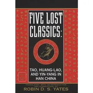 USED-Five Lost Classics: Tao, Huang-lao, and Yin-yang in Han China (Classics of Ancient China) by Robin D.S. Yates (Hardcover)