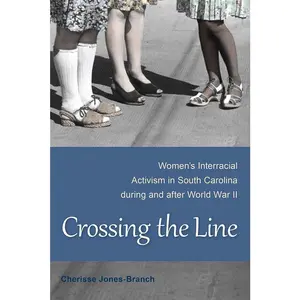 USED-Crossing the Line: Women's Interracial Activism in South Carolina during and after World War II by Jones-Branch, Cherisse (Paperback)