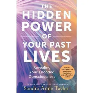 The Hidden Power of Your Past Lives: Revealing Your Encoded Consciousness -- Sandra Anne Taylor - Paperback