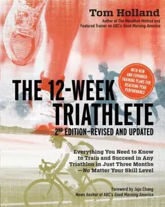 USED-The 12 Week Triathlete, 2nd Edition-Revised and Updated: Everything You Need to Know to Train and Succeed in Any Triathlon in Just Three Months - No Matter Your Skill Level by Tom Holland (Paperback)