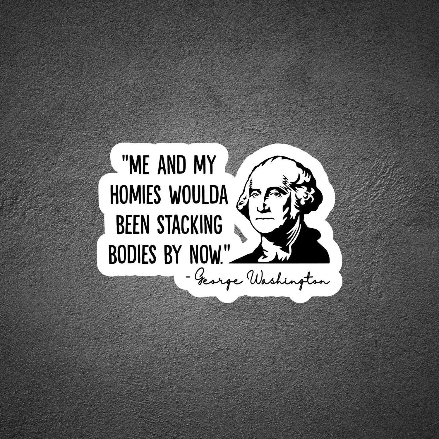 Me & My Homies Woulda Been Stacking Bodies By Now, George Washington Sticker, Funny Sticker, Waterproof Decal for Car/Truck Windows, Water Bottles, Hard Hats, Tool Boxes, Laptops