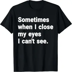 Sometimes When I Close My Eyes I Can't See Funny T-Shirt for Humor Lovers