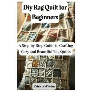 Diy Rag Quilt for Beginners: A Step-by-Step Guide to Crafting Cozy and Beautiful Rag Quilts - Paperback