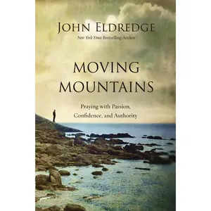 Moving Mountains: Praying with Passion, Confidence, and Authority by John Eldredge [Paperback Book]