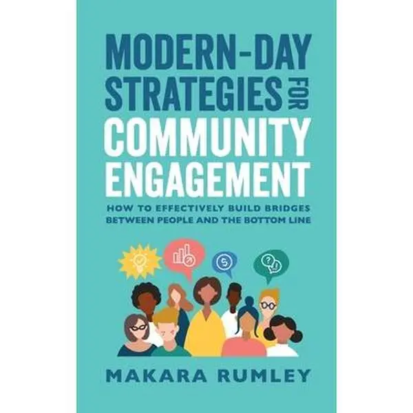 Modern-Day Strategies for Community Engagement: How to Effectively Build Bridges Between People and the Bottom Line -- Makara Rumley, Paperback