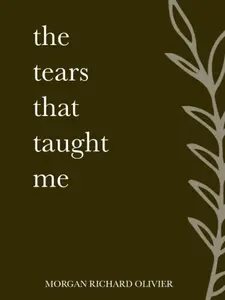 The Tears That Taught Me: Lessons in Strength, Growth, and Resilience Through Life's Hardest Moments