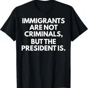 Immigrants Are Not Criminals But The President Is T-Shirt Shirt Classic