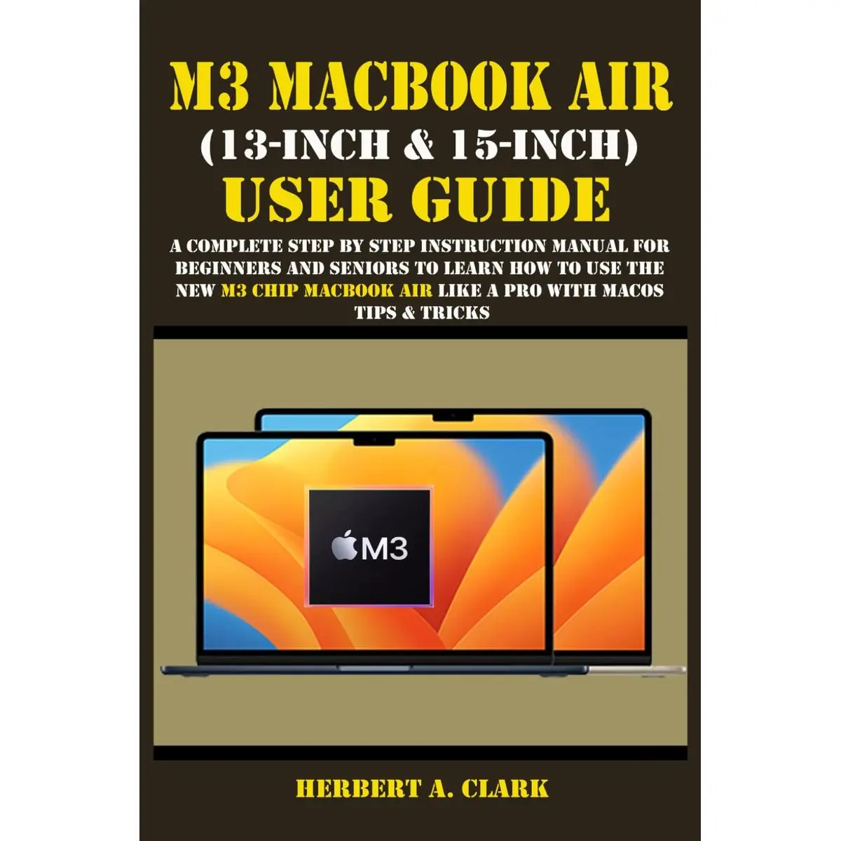 M3 MACBOOK AIR (13-INCH & 15-INCH) USER GUIDE: A Complete Step By Step Instruction Manual for Beginners and seniors to Learn How to Use the New M3 ... Tips & Tricks (Apple Device Manuals by Clark) Paperback – March 18, 2024