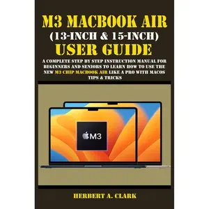 M3 MACBOOK AIR (13-INCH & 15-INCH) USER GUIDE: A Complete Step By Step Instruction Manual for Beginners and seniors to Learn How to Use the New M3 ... Tips & Tricks (Apple Device Manuals by Clark) Paperback – March 18, 2024