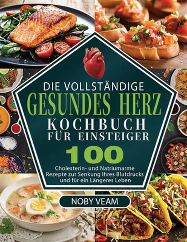 USED-Die Vollständige Gesundes Herz Kochbuch für Einsteiger: 100 Cholesterin- und Natriumarme Rezepte zur Senkung Ihres Blutdrucks und für ein Längeres Leb by Veam, Noby (Paperback)