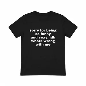 Sorry For Being So Funny And Sexy, Idk What's Wrong With Me Shirt, Joke Tee, Gift Shirt, Funny Meme T-Shirt