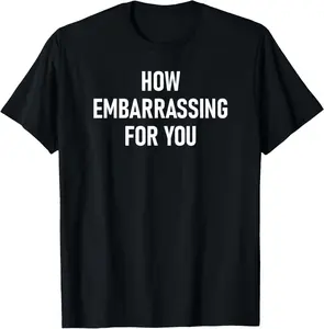 How Embarrassing For You T-Shirt - Funny Sarcastic Joke Tee for Family - Humor Graphic Cotton Shirt for Men Women