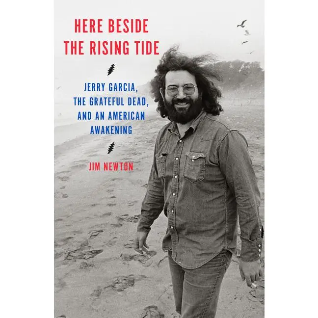 Here Beside the Rising Tide: Jerry Garcia, the Grateful Dead, and an American Awakening -- Jim Newton - Hardcover