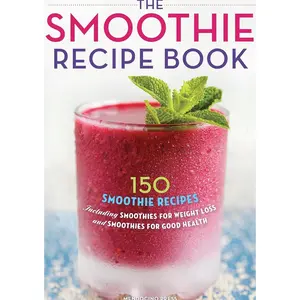 The Smoothie Recipe Book: 150 Smoothie Recipes Including Smoothies for Weight Loss and Smoothies for Optimum Health