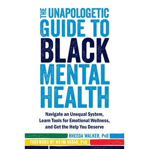 The Unapologetic Guide to Black Mental Health: Navigate an Unequal System, Learn Tools for Emotional Wellness, and Get the Help You Deserve -- Rheeda Walker - Paperback