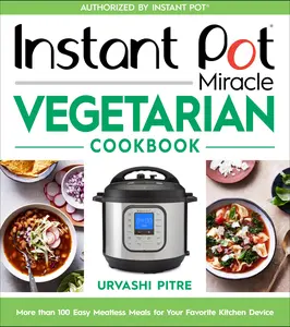 Instant Pot Miracle Vegetarian Cookbook: More than 100 Easy Meatless Meals for Your Favorite Kitchen Device by Urvashi Pitre [Paperback Book]
