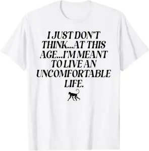 I Just Don't Think At This Age I'm Meant To Live An Uncomfor T-Shirt