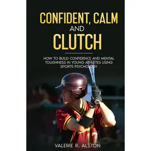 Confident, Calm and Clutch: How to Build Confidence and Mental Toughness for Young Athletes Using Sports Psychology (Mental Toughness Parent Version) Hardcover – March 24, 2023