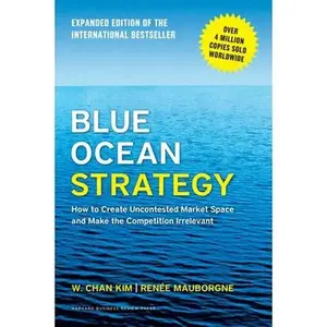 Blue Ocean Strategy, Expanded Edition: How to Create Uncontested Market Space and Make the Competition Irrelevant -- W. Chan Kim, Hardcover