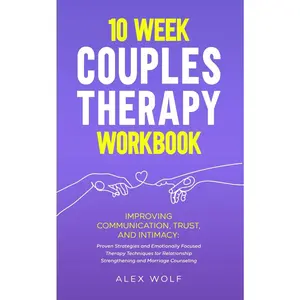 10 Week Couples Therapy Workbook: Improving Communication, Trust, and Intimacy: Proven Strategies and Emotionally Focused Therapy Techniques for Relationship Strengthening and Marriage Counseling Paperback – March 26, 2024