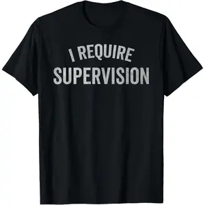 I Require Supervision Funny Sarcastic Humor T-Shirt