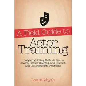 USED-A Field Guide to Actor Training: Navigating Acting Methods, Studio Classes, Private Training, and Graduate and Undergraduate Programs by Wayth, Laura (Paperback)