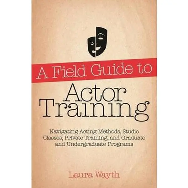 USED-A Field Guide to Actor Training: Navigating Acting Methods, Studio Classes, Private Training, and Graduate and Undergraduate Programs by Wayth, Laura (Paperback)
