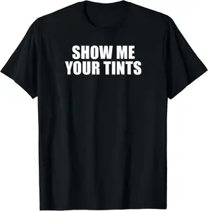 100% Cotton Auto Tinter Window Show Me Your Tints Funny T-Shirt