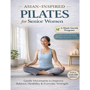 Asian Pilates for Women Over 60: 15-Minute Daily Gentle, Low-Impact Workouts, No Equipment Needed, Joint-Friendly to Relieve Stiffness, Improve Balance and Posture, Strengthen Core and Flexibility, Easy-to-Follow