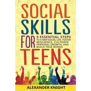 Social Skills for Teens: 9 Essential Steps to a New Social Life, Foster Resilience, Cultivate Personal Growth, And Build True Bonds (Essential Skills for Teens and Young Adults)