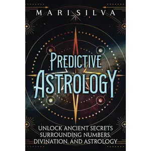 Predictive Astrology: Unlock Ancient Secrets Surrounding Numbers, Divination, and Astrology (Astrology and Divination)