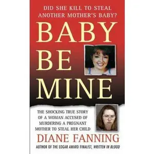 USED-Baby Be Mine: The Shocking True Story of a Woman Who Murdered a Pregnant Mother to Steal Her Child by Diane Fanning (Unknown)