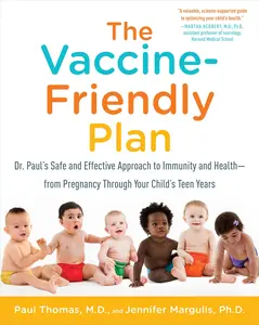 The Vaccine-Friendly Plan: Dr. Paul's Safe and Effective Approach to Immunity and Health-From Pregnancy Through Your Child's Teen Years -- Paul Thomas - Paperback