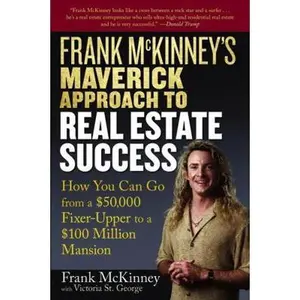 USED-Frank McKinney's Maverick Approach to Real Estate Success: How You Can Go from a $50,000 Fixer-Upper to a $100 Million Mansion by McKinney, Frank E. (Paperback)