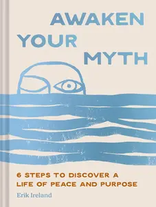 Awaken Your Myth: 6 Steps to Discover a Life of Peace and Purpose -- Erik Ireland, Hardcover