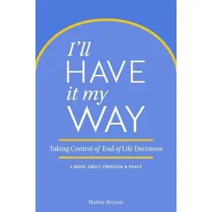 USED Book - I'll Have It My Way: Taking Control of End of Life Decisions: A Book about Freedom & Peace by Bryant, Hattie  - english