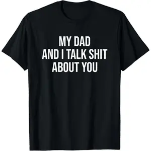 Funny Graphic Tee,My Dad and I Talk Sh t About You Funny Son and Daughter Gift T-Shirt