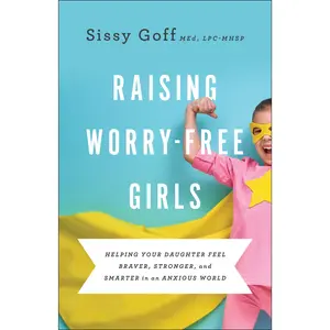 Raising Worry-Free Girls: Helping Your Daughter Feel Braver, Stronger, and Smarter in an Anxious World -- Sissy Lpc-Mhsp Goff - Paperback