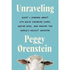 Unraveling: What I Learned about Life While Shearing Sheep, Dyeing Wool, and Making the World's Ugliest Sweater -- Peggy Orenstein - Paperback