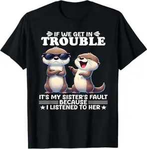 If we get in trouble it's my sister's fault because I listen T-Shirt