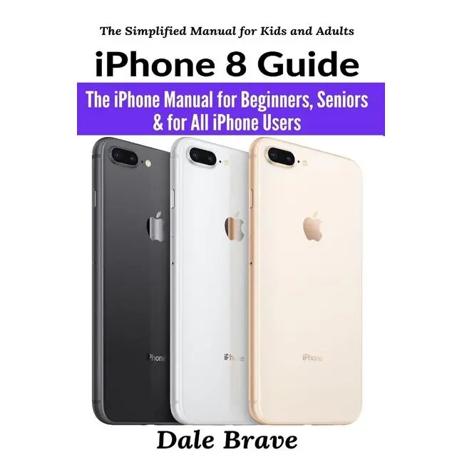 iPhone 8 Guide: The iPhone Manual for Beginners, Seniors & for All iPhone Users by Dale Brave (Paperback)