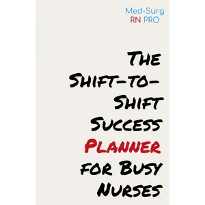 The Shift-to-Shift Success Planner for Busy Nurses